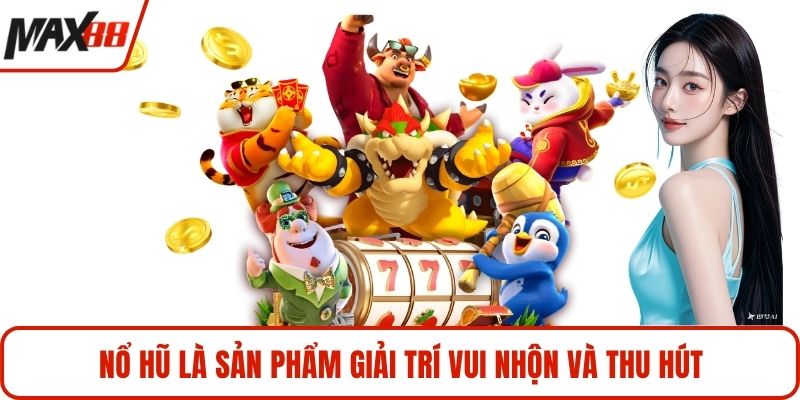 Nổ hũ là sản phẩm giải trí vui nhộn và thu hút
